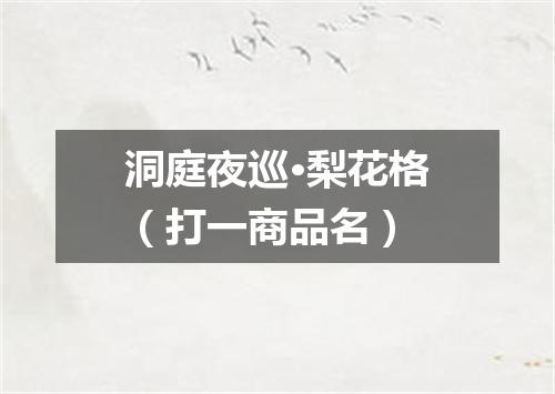 洞庭夜巡·梨花格（打一商品名）
