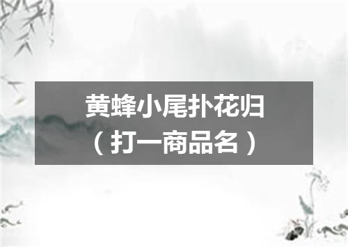 黄蜂小尾扑花归（打一商品名）
