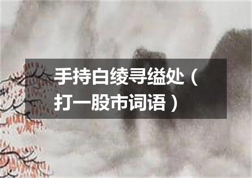 手持白绫寻缢处（打一股市词语）