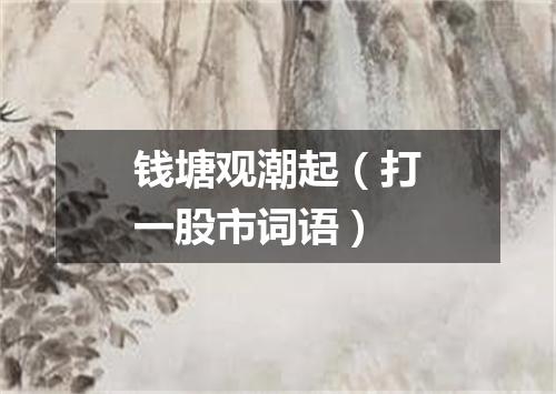 钱塘观潮起（打一股市词语）