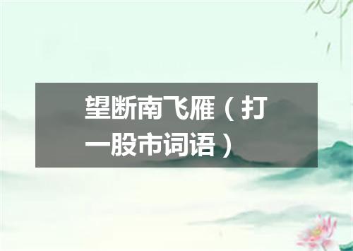 望断南飞雁（打一股市词语）