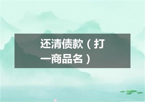 还清债款（打一商品名）