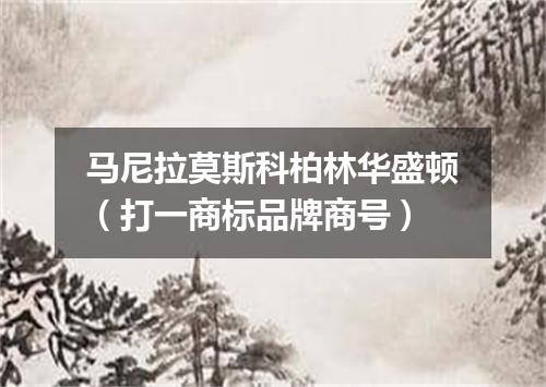 马尼拉莫斯科柏林华盛顿（打一商标品牌商号）