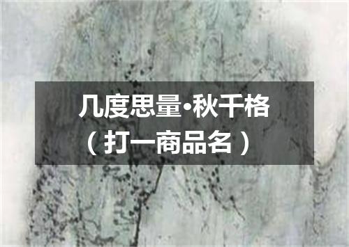 几度思量·秋千格（打一商品名）