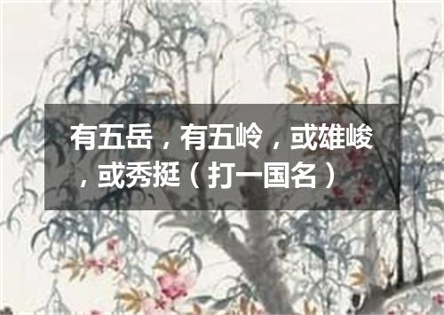 有五岳，有五岭，或雄峻，或秀挺（打一国名）