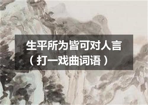生平所为皆可对人言（打一戏曲词语）