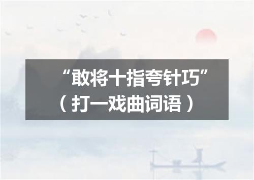 “敢将十指夸针巧”（打一戏曲词语）