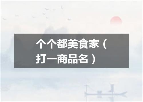 个个都美食家（打一商品名）