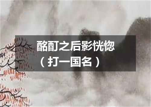 酩酊之后影恍惚（打一国名）