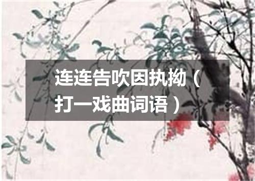 连连告吹因执拗（打一戏曲词语）