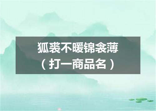 狐裘不暖锦衾薄（打一商品名）