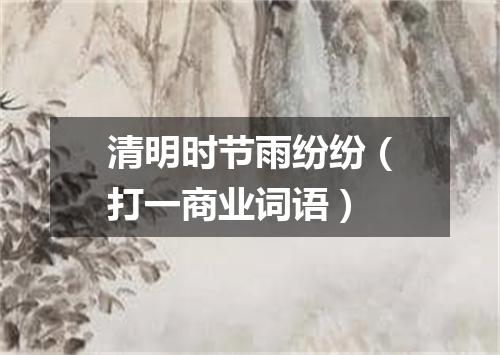 清明时节雨纷纷（打一商业词语）