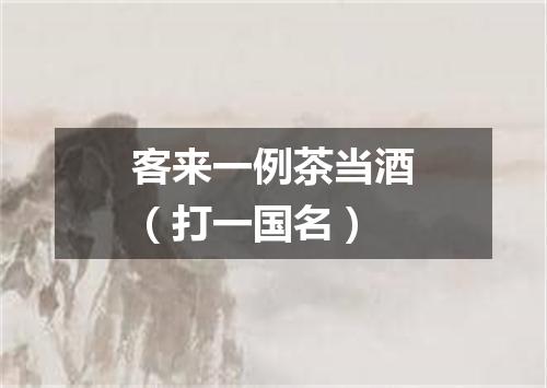客来一例茶当酒（打一国名）