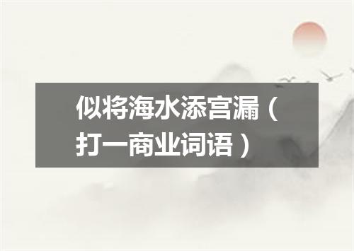 似将海水添宫漏（打一商业词语）