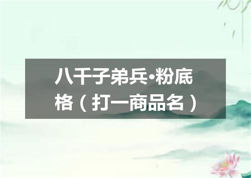 八千子弟兵·粉底格（打一商品名）