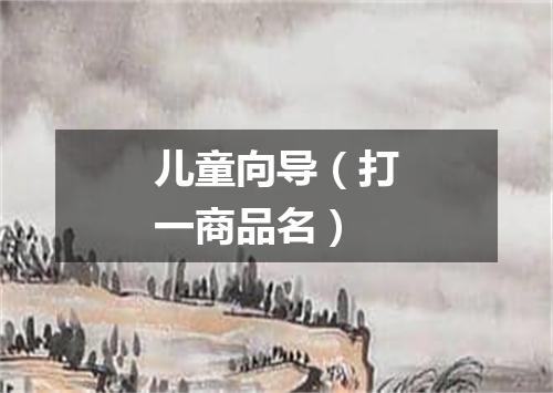 儿童向导（打一商品名）