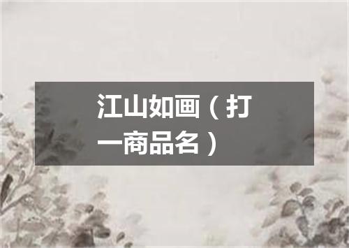 江山如画（打一商品名）