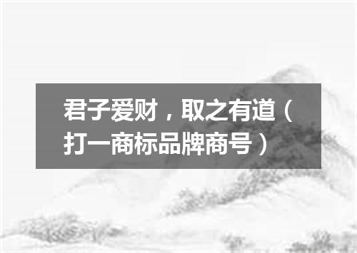 君子爱财，取之有道（打一商标品牌商号）
