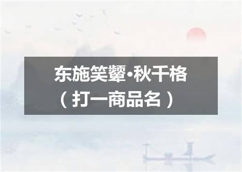 东施笑颦·秋千格（打一商品名）