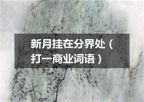 新月挂在分界处（打一商业词语）