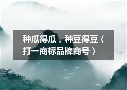种瓜得瓜，种豆得豆（打一商标品牌商号）