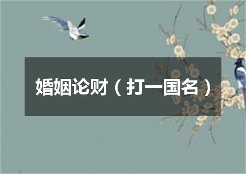 婚姻论财（打一国名）