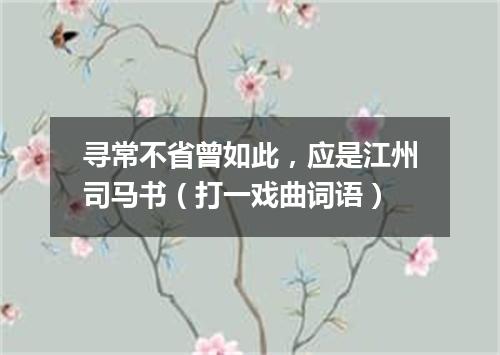 寻常不省曾如此，应是江州司马书（打一戏曲词语）