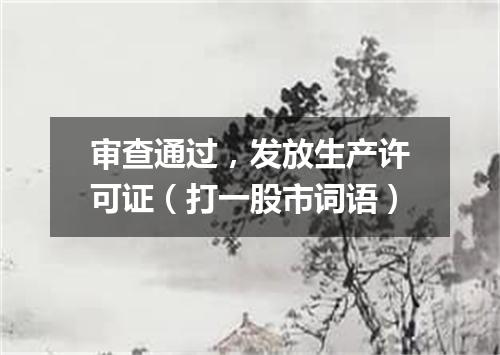 审查通过，发放生产许可证（打一股市词语）