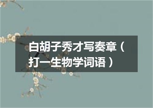 白胡子秀才写奏章（打一生物学词语）