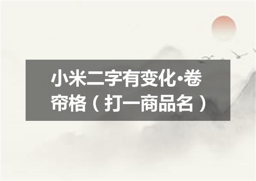 小米二字有变化·卷帘格（打一商品名）