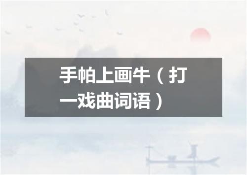 手帕上画牛（打一戏曲词语）