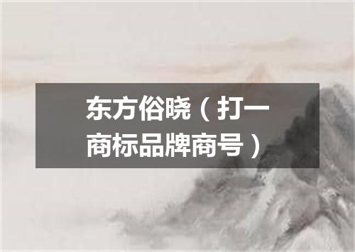 东方俗晓（打一商标品牌商号）
