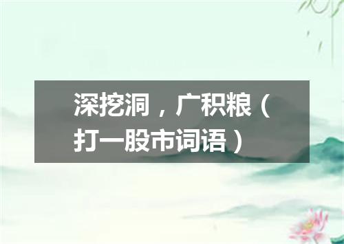 深挖洞，广积粮（打一股市词语）