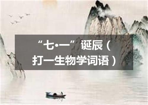 “七·一”诞辰（打一生物学词语）