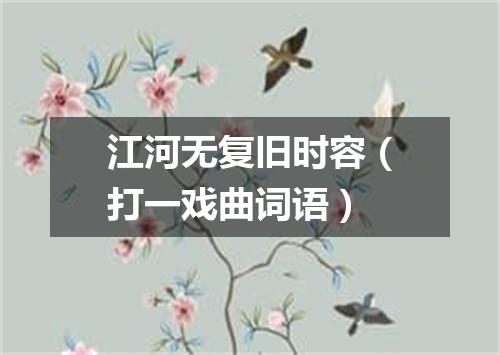 江河无复旧时容（打一戏曲词语）