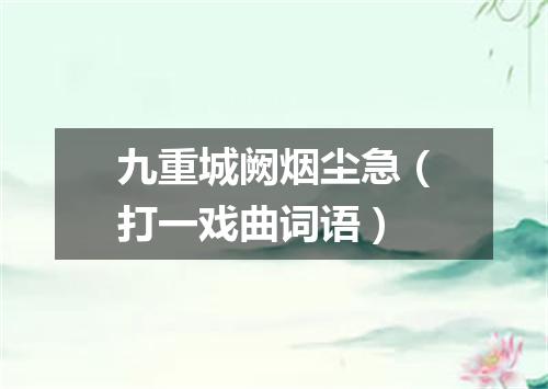 九重城阙烟尘急（打一戏曲词语）