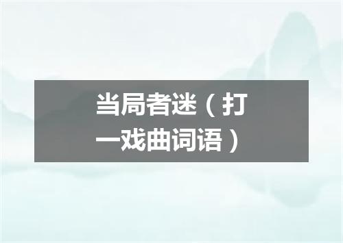 当局者迷（打一戏曲词语）