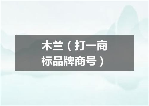 木兰（打一商标品牌商号）