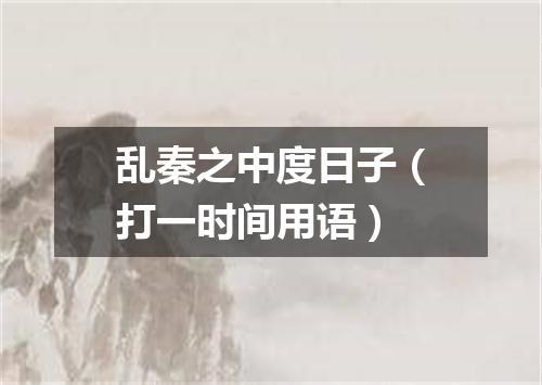 乱秦之中度日子（打一时间用语）