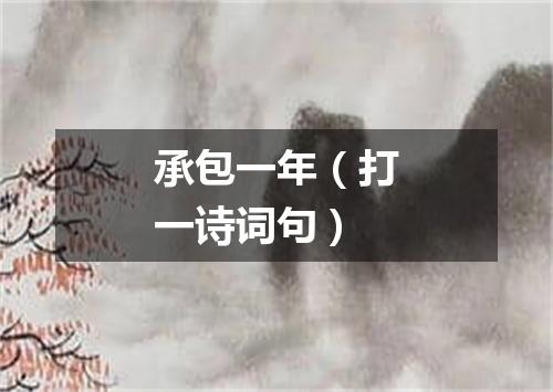承包一年（打一诗词句）