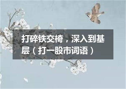 打碎铁交椅，深入到基层（打一股市词语）