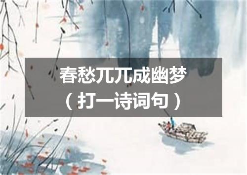 春愁兀兀成幽梦（打一诗词句）