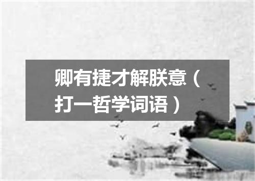 卿有捷才解朕意（打一哲学词语）