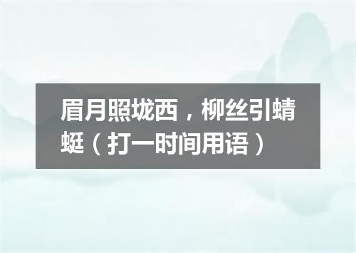 眉月照垅西，柳丝引蜻蜓（打一时间用语）