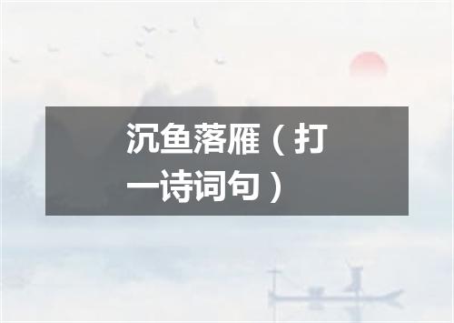 沉鱼落雁（打一诗词句）