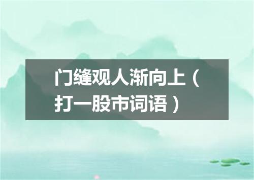 门缝观人渐向上（打一股市词语）