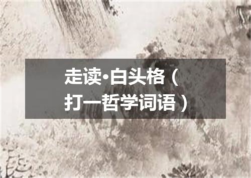 走读·白头格（打一哲学词语）