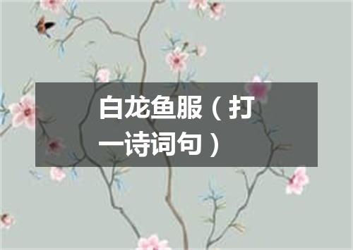 白龙鱼服（打一诗词句）