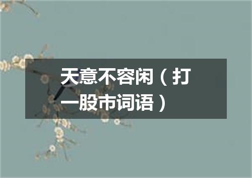 天意不容闲（打一股市词语）