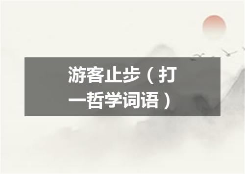 游客止步（打一哲学词语）